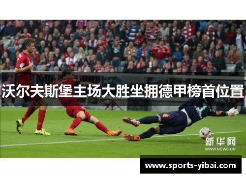 沃尔夫斯堡主场大胜坐拥德甲榜首位置