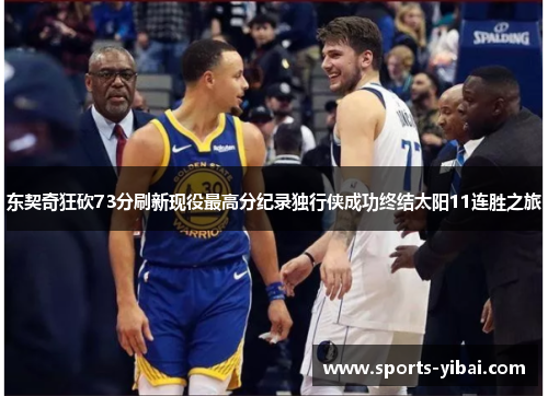 东契奇狂砍73分刷新现役最高分纪录独行侠成功终结太阳11连胜之旅