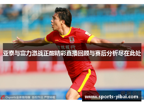 亚泰与富力激战正酣精彩直播回顾与赛后分析尽在此处