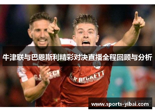 牛津联与巴恩斯利精彩对决直播全程回顾与分析