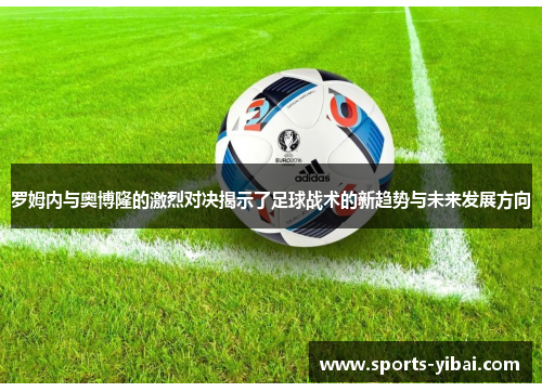 罗姆内与奥博隆的激烈对决揭示了足球战术的新趋势与未来发展方向